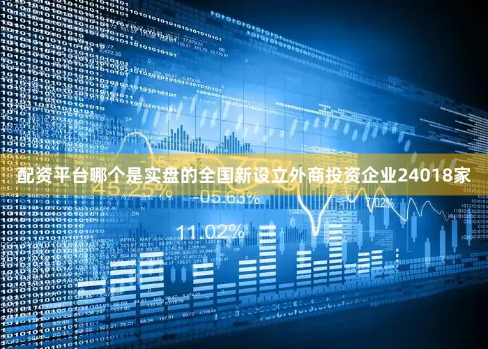 配资平台哪个是实盘的全国新设立外商投资企业24018家