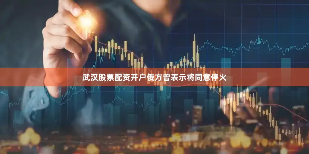 武汉股票配资开户俄方曾表示将同意停火