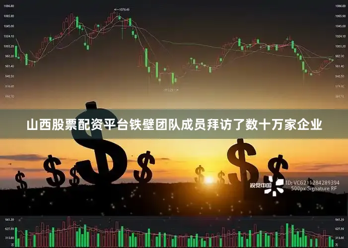 山西股票配资平台铁壁团队成员拜访了数十万家企业