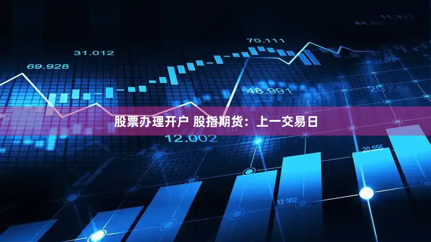 股票办理开户 股指期货：上一交易日