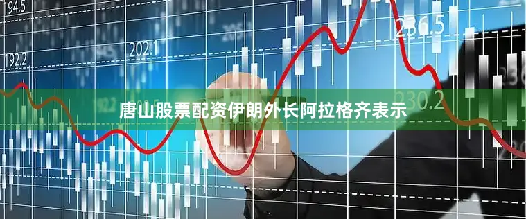 唐山股票配资伊朗外长阿拉格齐表示