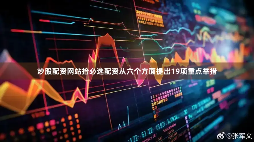 炒股配资网站拾必选配资从六个方面提出19项重点举措