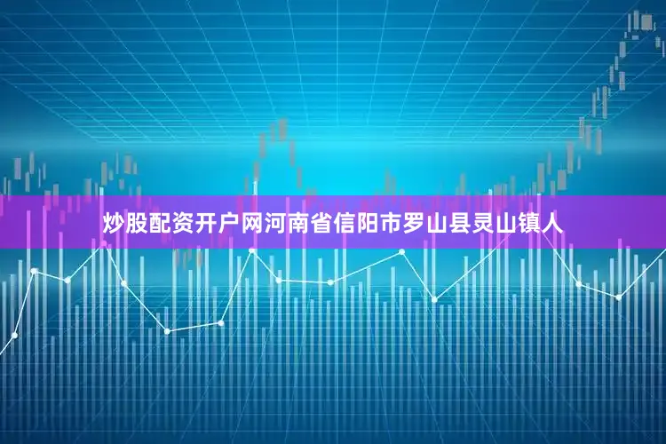 炒股配资开户网河南省信阳市罗山县灵山镇人