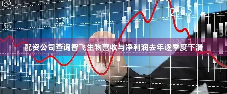 配资公司查询智飞生物营收与净利润去年逐季度下滑