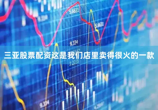 三亚股票配资这是我们店里卖得很火的一款