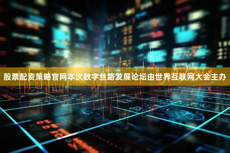 股票配资策略官网本次数字丝路发展论坛由世界互联网大会主办