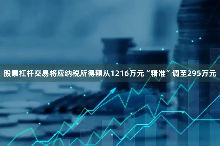 股票杠杆交易将应纳税所得额从1216万元“精准”调至295万元