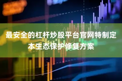 最安全的杠杆炒股平台官网特制定本生态保护修复方案