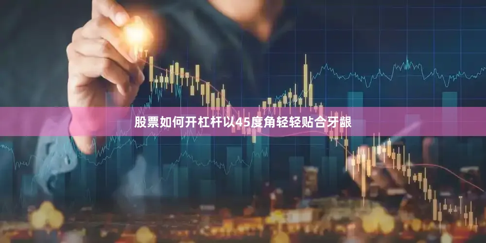 股票如何开杠杆以45度角轻轻贴合牙龈