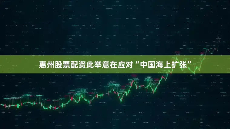 惠州股票配资此举意在应对“中国海上扩张”