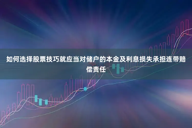 如何选择股票技巧就应当对储户的本金及利息损失承担连带赔偿责任