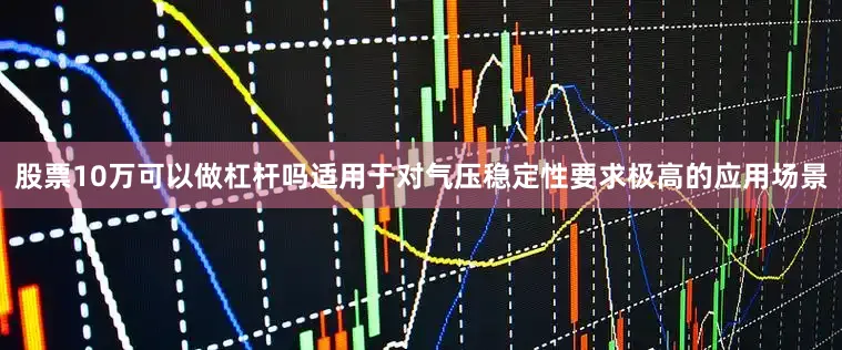 股票10万可以做杠杆吗适用于对气压稳定性要求极高的应用场景