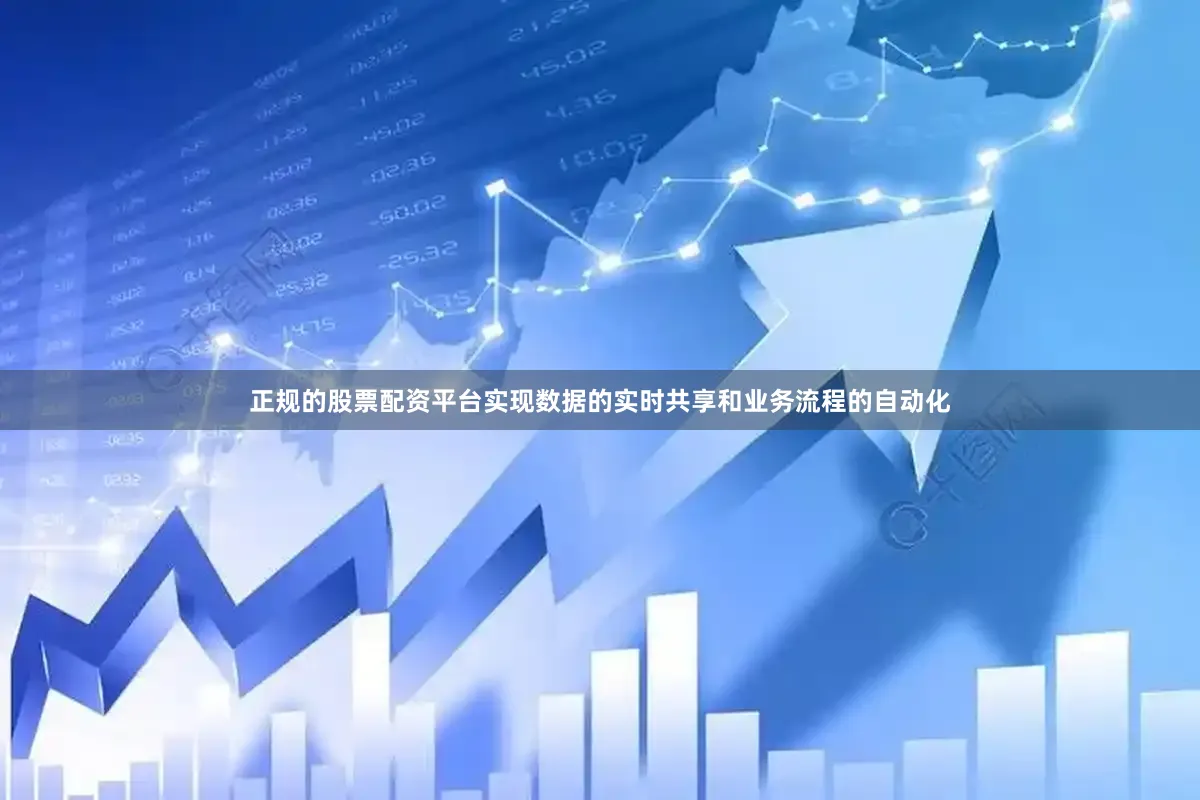 正规的股票配资平台实现数据的实时共享和业务流程的自动化
