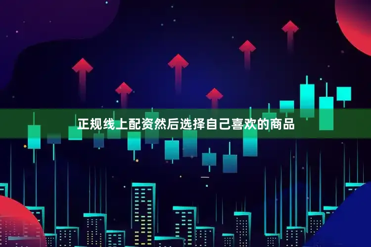 正规线上配资然后选择自己喜欢的商品