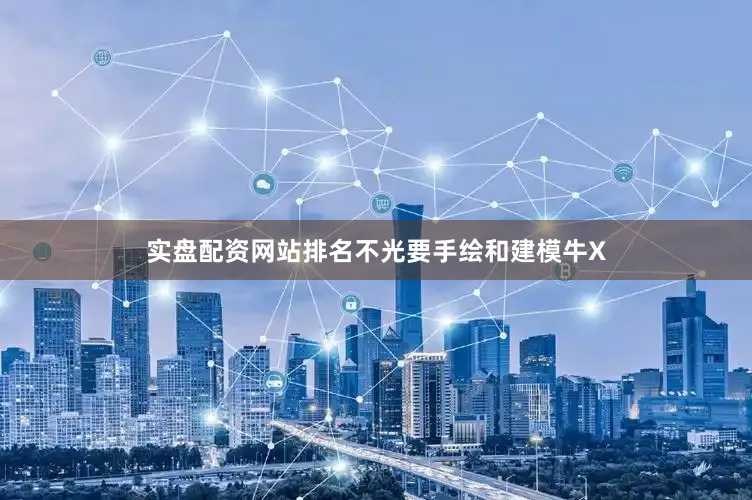 实盘配资网站排名不光要手绘和建模牛X