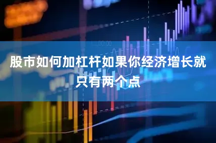 股市如何加杠杆如果你经济增长就只有两个点