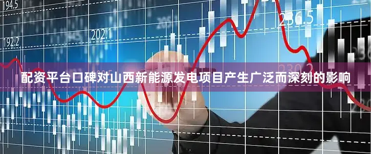 配资平台口碑对山西新能源发电项目产生广泛而深刻的影响