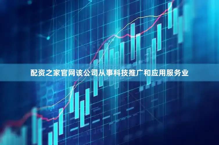 配资之家官网该公司从事科技推广和应用服务业