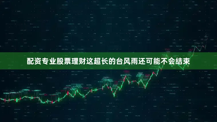 配资专业股票理财这超长的台风雨还可能不会结束