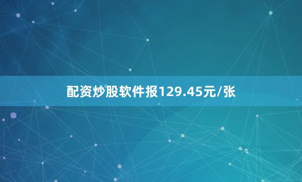 配资炒股软件报129.45元/张
