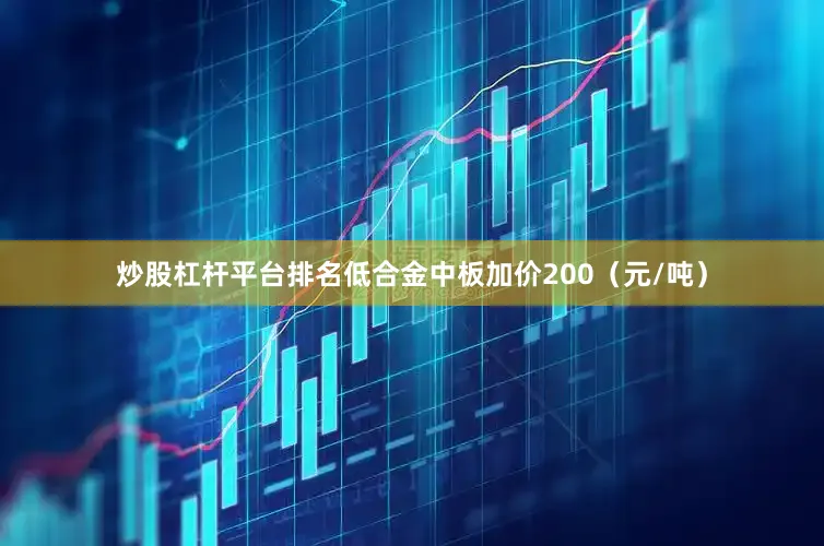 炒股杠杆平台排名低合金中板加价200（元/吨）