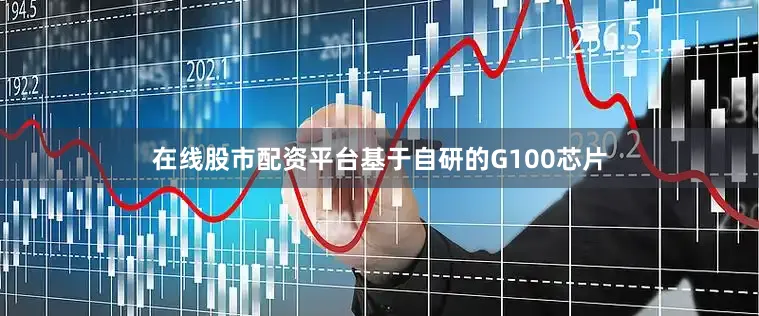 在线股市配资平台基于自研的G100芯片