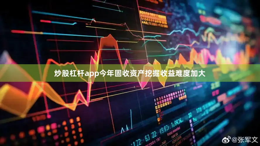 炒股杠杆app今年固收资产挖掘收益难度加大