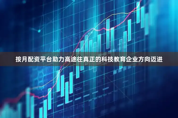 按月配资平台助力高途往真正的科技教育企业方向迈进