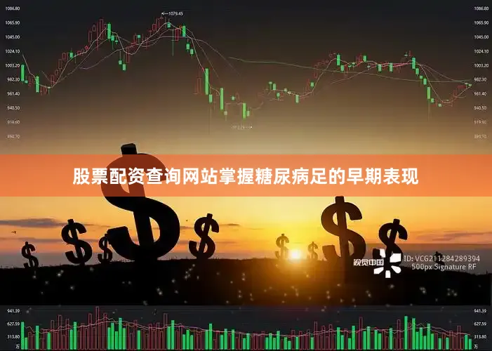 股票配资查询网站掌握糖尿病足的早期表现