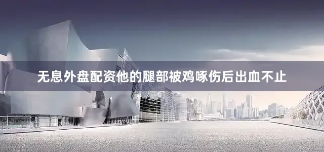 无息外盘配资他的腿部被鸡啄伤后出血不止
