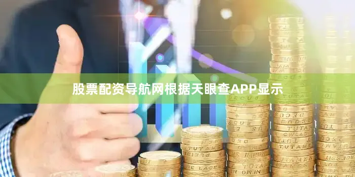 股票配资导航网根据天眼查APP显示