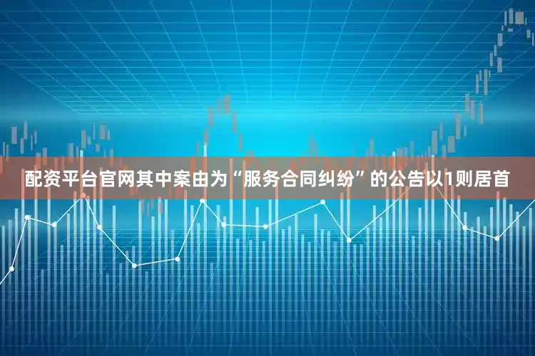 配资平台官网其中案由为“服务合同纠纷”的公告以1则居首