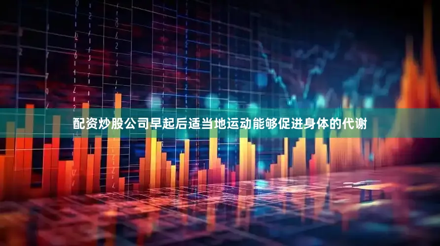 配资炒股公司早起后适当地运动能够促进身体的代谢