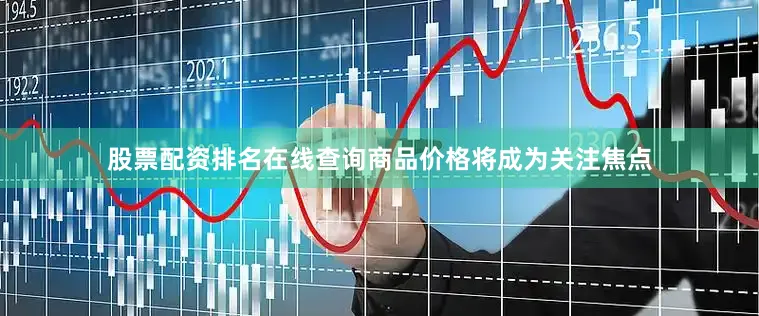 股票配资排名在线查询商品价格将成为关注焦点