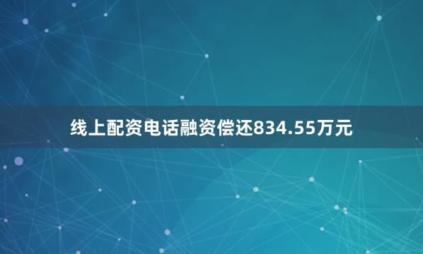 线上配资电话融资偿还834.55万元