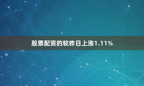 股票配资的较昨日上涨1.11%