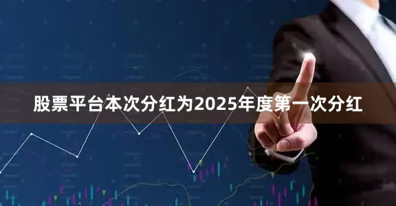 股票平台本次分红为2025年度第一次分红