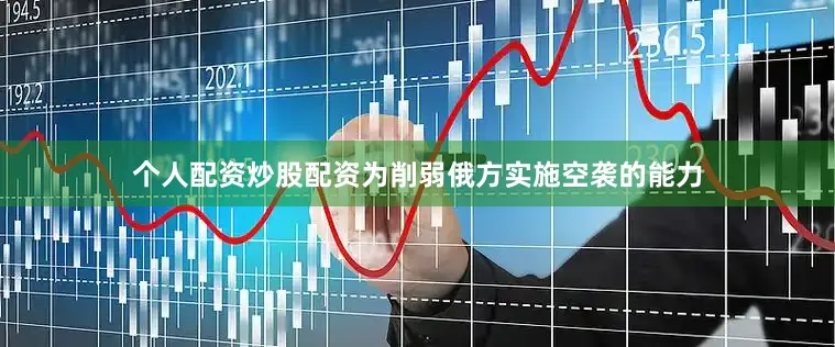 个人配资炒股配资为削弱俄方实施空袭的能力