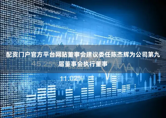配资门户官方平台网站董事会建议委任陈杰辉为公司第九届董事会执行董事