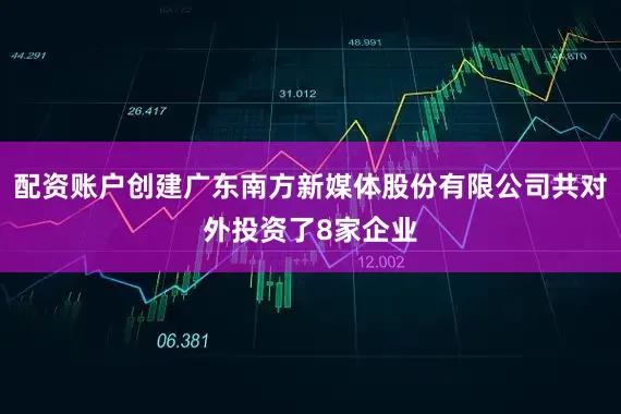 配资账户创建广东南方新媒体股份有限公司共对外投资了8家企业