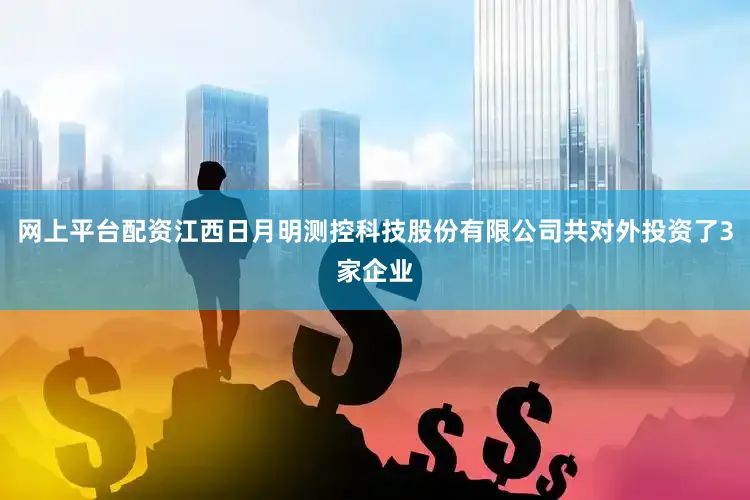 网上平台配资江西日月明测控科技股份有限公司共对外投资了3家企业
