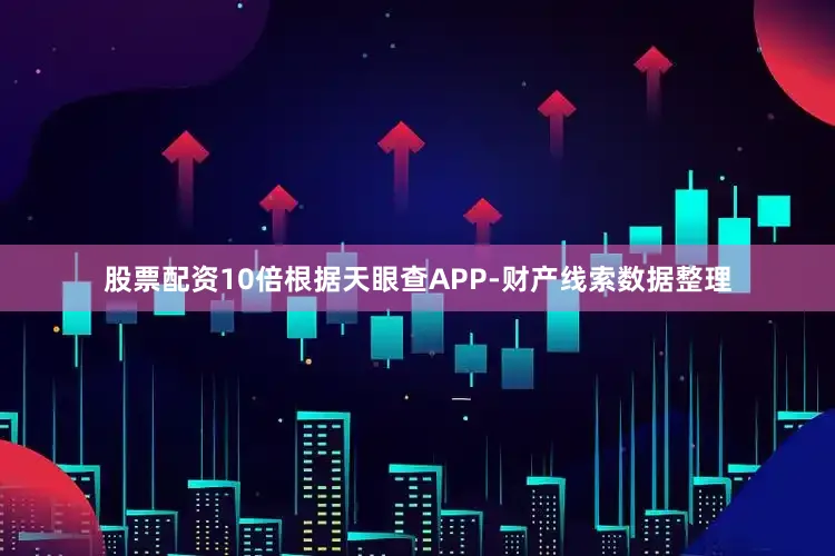 股票配资10倍根据天眼查APP-财产线索数据整理