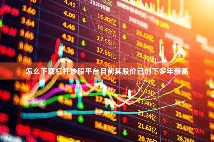 怎么下载杠杆炒股平台目前其股价已创下多年新高