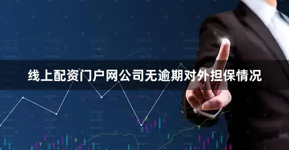 线上配资门户网公司无逾期对外担保情况