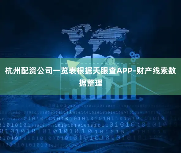 杭州配资公司一览表根据天眼查APP-财产线索数据整理