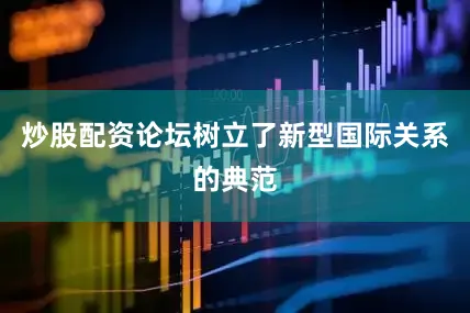 炒股配资论坛树立了新型国际关系的典范