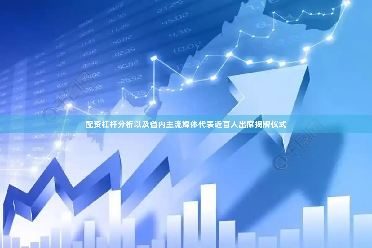 配资杠杆分析以及省内主流媒体代表近百人出席揭牌仪式