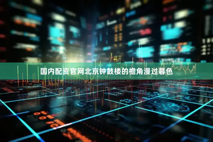 国内配资官网北京钟鼓楼的檐角漫过暮色