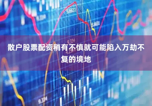 散户股票配资稍有不慎就可能陷入万劫不复的境地