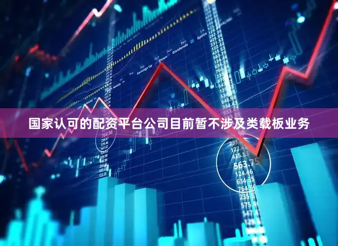 国家认可的配资平台公司目前暂不涉及类载板业务